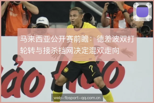 马来西亚公开赛前瞻：德差波双打轮转与接杀挡网决定混双走向