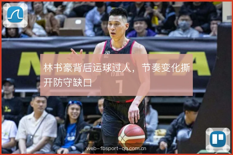 林书豪背后运球过人，节奏变化撕开防守缺口