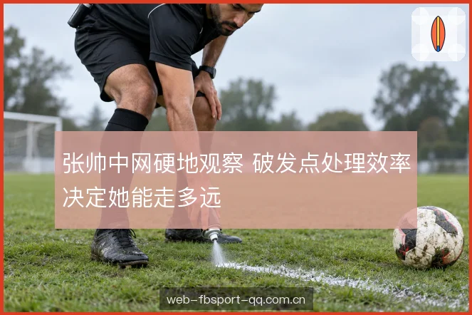 张帅中网硬地观察 破发点处理效率决定她能走多远